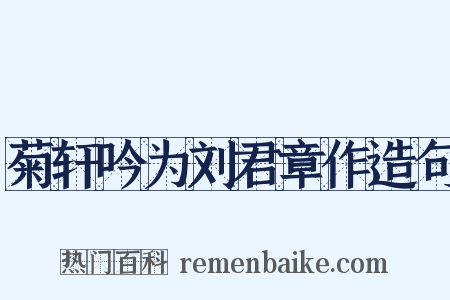 菊轩吟为刘君章作造句是什么意思的图片